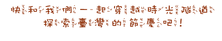 快和我們一起穿越時光隧道探索台灣的節慶!